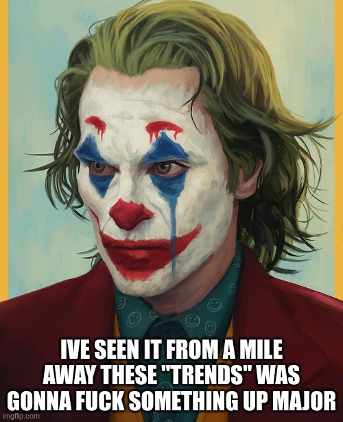i told you | IVE SEEN IT FROM A MILE AWAY THESE "TRENDS" WAS GONNA FUCK SOMETHING UP MAJOR | made w/ Imgflip meme maker