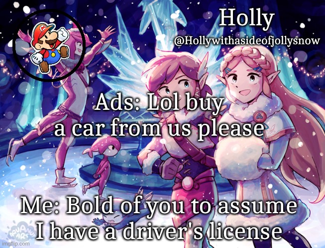 Holly Christmas Announcement | Ads: Lol buy a car from us please; Me: Bold of you to assume I have a driver's license | image tagged in holly christmas announcement | made w/ Imgflip meme maker