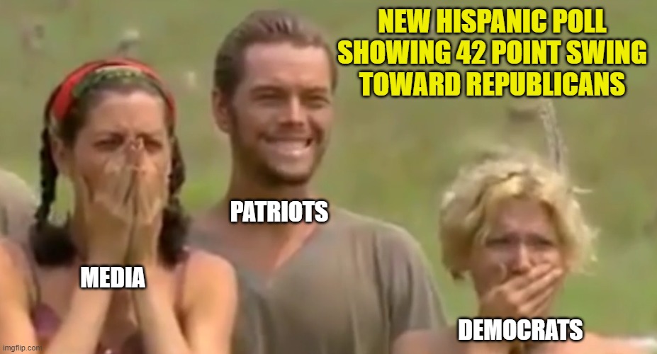 Liberals only have themselves to blame. | NEW HISPANIC POLL SHOWING 42 POINT SWING
TOWARD REPUBLICANS; PATRIOTS; MEDIA; DEMOCRATS | image tagged in survivor reaction,hispanic,democrats,liberals,woke insanity,open borders | made w/ Imgflip meme maker