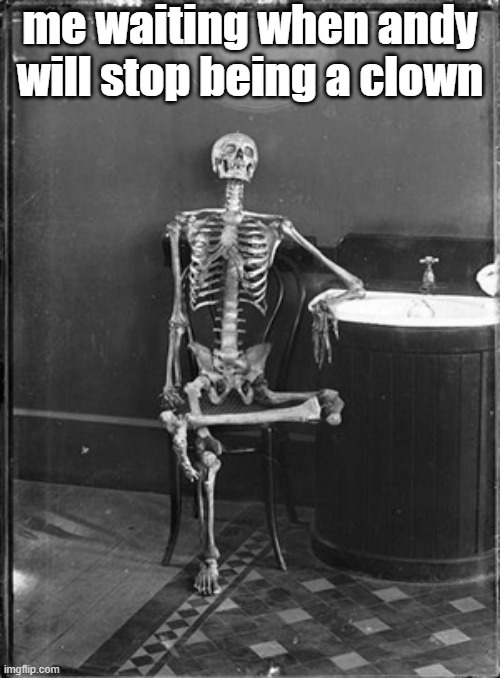 kek | me waiting when andy will stop being a clown | image tagged in me waiting | made w/ Imgflip meme maker