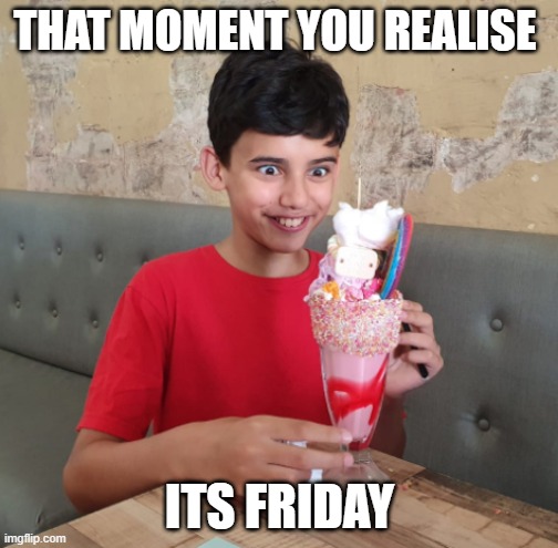 THAT MOMENT YOU REALISE; ITS FRIDAY | made w/ Imgflip meme maker
