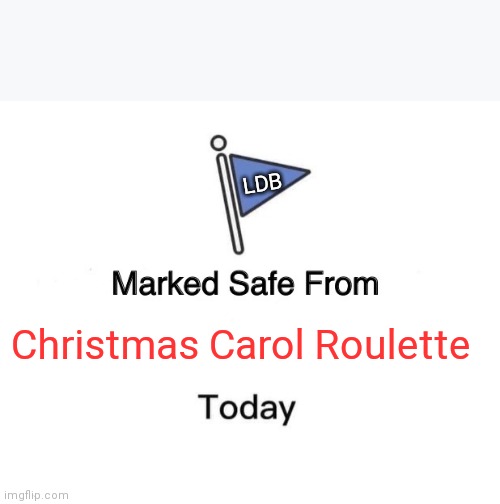 LDB challenge | LDB; Christmas Carol Roulette | image tagged in memes,marked safe from | made w/ Imgflip meme maker