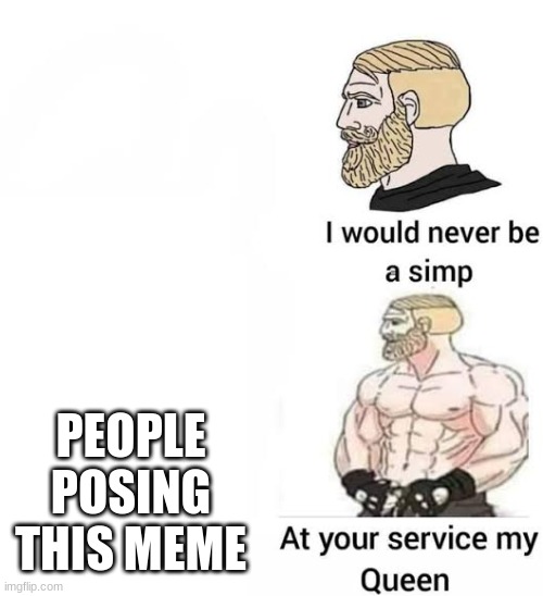like bruh | PEOPLE POSING THIS MEME | image tagged in i would never be simp | made w/ Imgflip meme maker