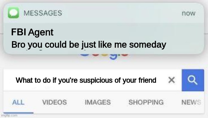 i am actually suspicious of my friends at the time i made this meme | Agent; Bro you could be just like me someday; What to do if you're suspicious of your friend | image tagged in fbi stay right where you are,friends,fbi,google search,memes,funny | made w/ Imgflip meme maker