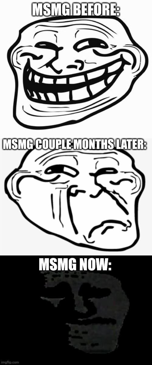MSMG BEFORE:; MSMG COUPLE MONTHS LATER:; MSMG NOW: | image tagged in trollface,sad trollface | made w/ Imgflip meme maker