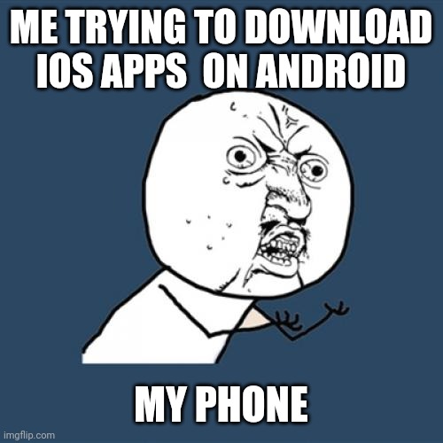 Y U No | ME TRYING TO DOWNLOAD IOS APPS  ON ANDROID; MY PHONE | image tagged in memes,y u no | made w/ Imgflip meme maker