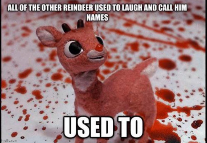 Don’t mess with Rudolph | image tagged in funny,memes,dark humor,rudolph | made w/ Imgflip meme maker