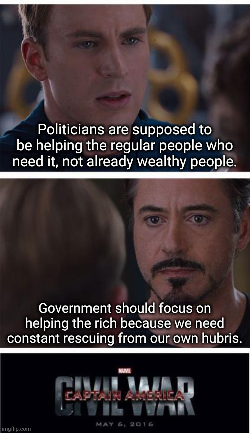 yeah this happened lol | Politicians are supposed to be helping the regular people who need it, not already wealthy people. Government should focus on helping the rich because we need constant rescuing from our own hubris. | image tagged in memes,marvel civil war 1 | made w/ Imgflip meme maker