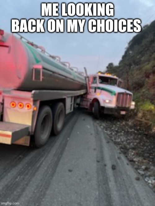 Looking back |  ME LOOKING BACK ON MY CHOICES | image tagged in poor choices,trucks,bad choices | made w/ Imgflip meme maker