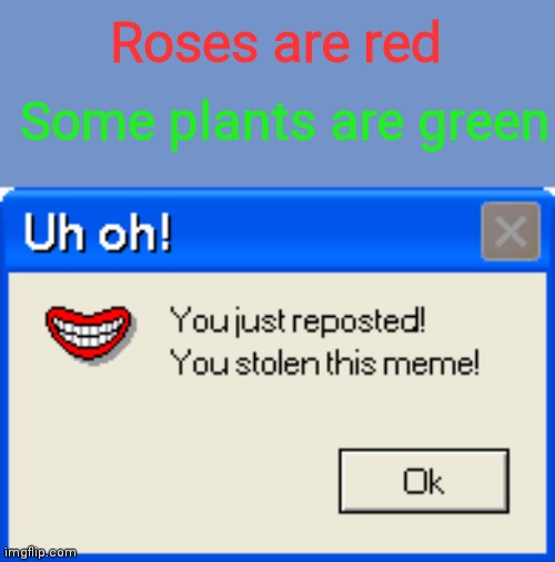 I'm tired of the "roses are red" format | Roses are red; Some plants are green | image tagged in you just reposted,roses are red,repost | made w/ Imgflip meme maker