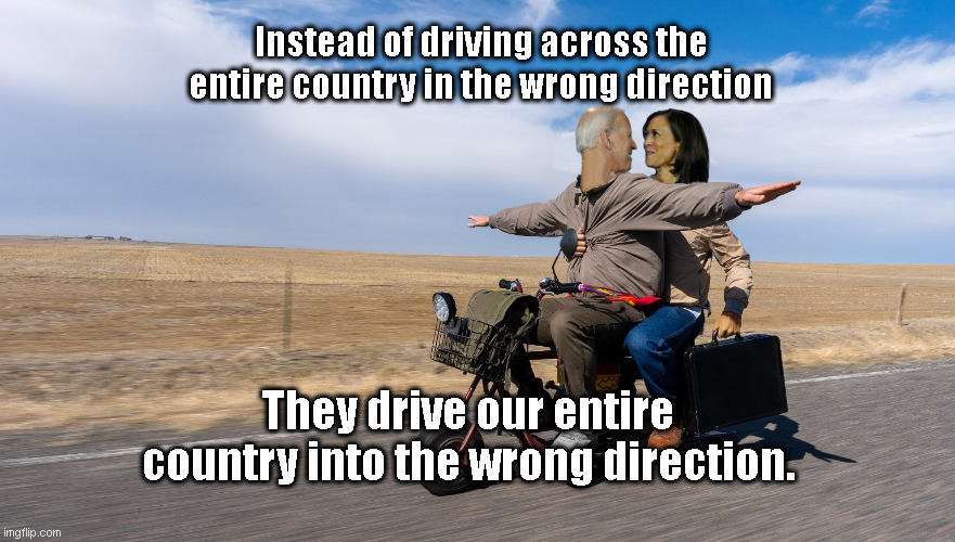 Biden and Kamala Scootering | Instead of driving across the entire country in the wrong direction; They drive our entire country into the wrong direction. | image tagged in biden and kamala scootering | made w/ Imgflip meme maker