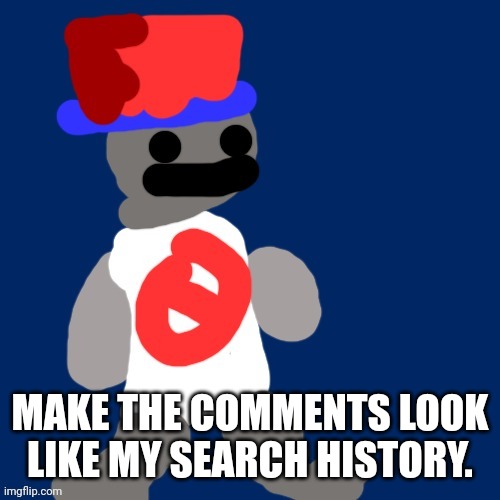 MAKE THE COMMENTS LOOK LIKE MY SEARCH HISTORY. | image tagged in noncencalik | made w/ Imgflip meme maker