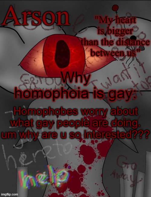 Arson's announcement temp | Why homophoia is gay:; Homophobes worry about what gay people are doing. um why are u so interested??? | image tagged in arson's announcement temp | made w/ Imgflip meme maker