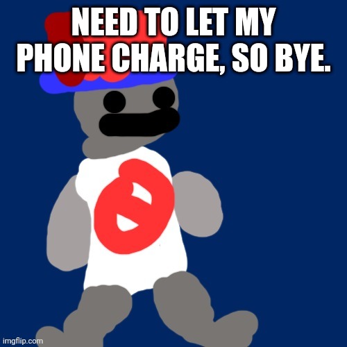 NEED TO LET MY PHONE CHARGE, SO BYE. | image tagged in noncencalik | made w/ Imgflip meme maker