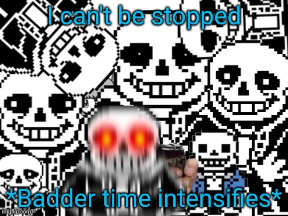 Badder badder badder badder badder badder time | I can't be stopped; *Badder time intensifies* | image tagged in sans cursed image,bad time,badder badder time,sans undertale,undertale | made w/ Imgflip meme maker