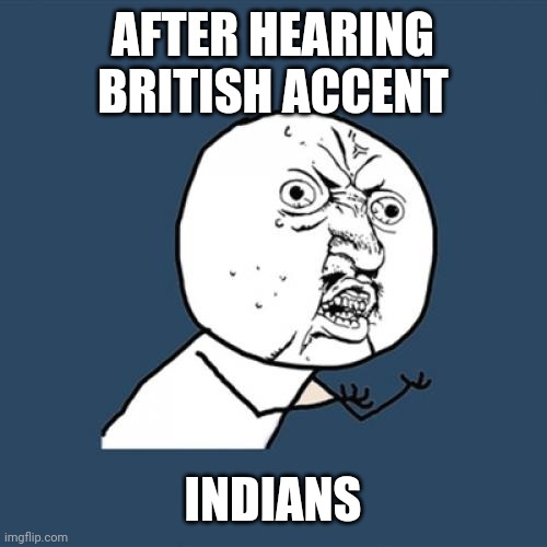 No | AFTER HEARING BRITISH ACCENT; INDIANS | image tagged in memes,y u no | made w/ Imgflip meme maker