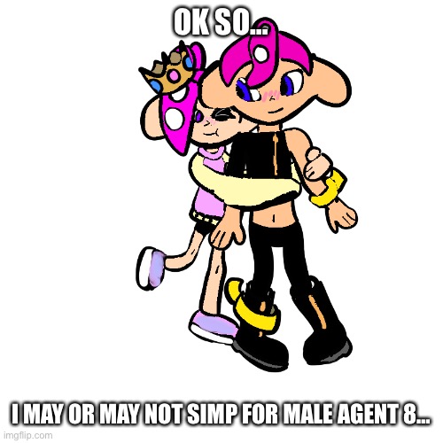 I drew this btw | OK SO…; I MAY OR MAY NOT SIMP FOR MALE AGENT 8… | made w/ Imgflip meme maker