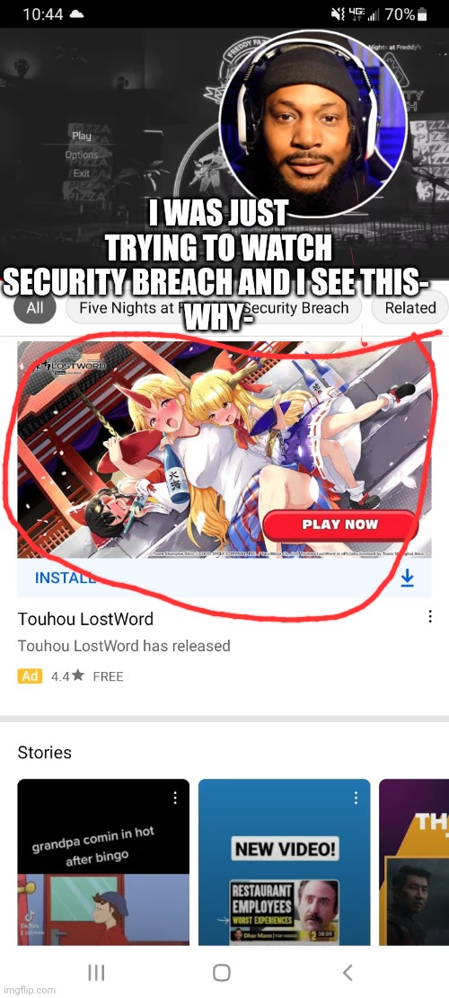 Just. Why. | I WAS JUST TRYING TO WATCH SECURITY BREACH AND I SEE THIS- 
WHY- | made w/ Imgflip meme maker