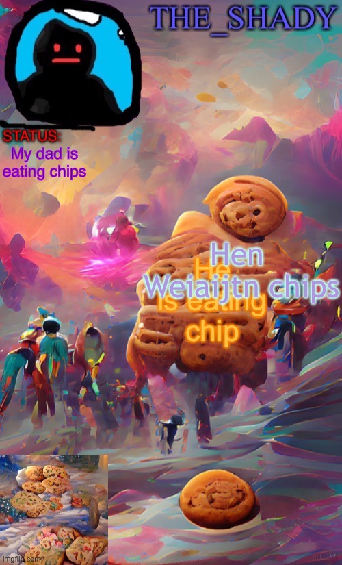 The_shady wombo art cookie temp | My dad is eating chips; Hen
 Weiaijtn chips; He is eating chip | image tagged in the_shady wombo art cookie temp | made w/ Imgflip meme maker