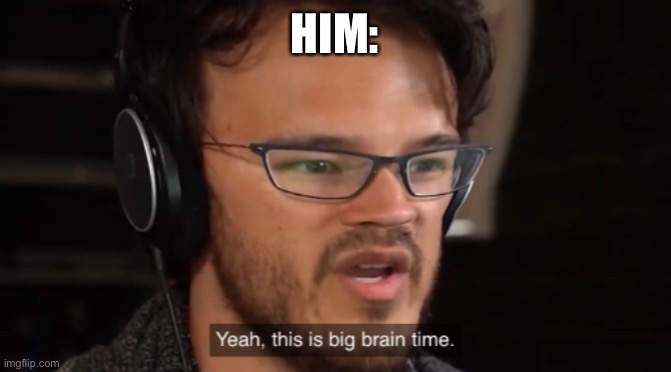 HIM: | image tagged in big brain time | made w/ Imgflip meme maker
