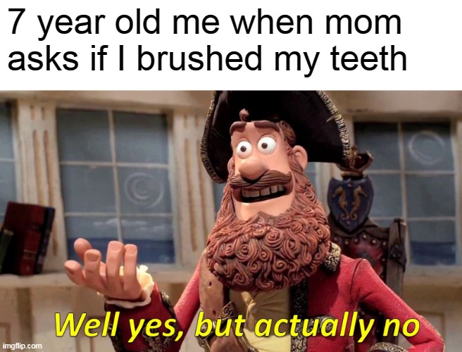 Well Yes, But Actually No | 7 year old me when mom asks if I brushed my teeth | image tagged in memes,well yes but actually no | made w/ Imgflip meme maker