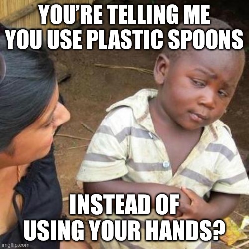 Plastic Be Like | YOU’RE TELLING ME YOU USE PLASTIC SPOONS; INSTEAD OF USING YOUR HANDS? | image tagged in so you're telling me | made w/ Imgflip meme maker