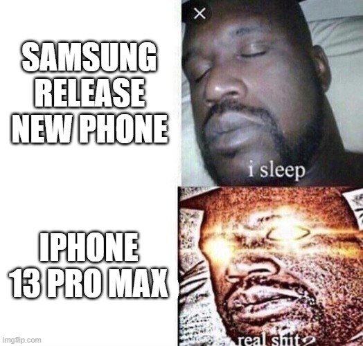 i sleep real shit | SAMSUNG RELEASE NEW PHONE; IPHONE 13 PRO MAX | image tagged in i sleep real shit | made w/ Imgflip meme maker