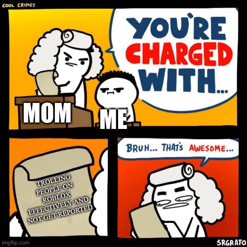 cool crimes | ME; MOM; TROLLING PEOPLE ON ROBLOX EFFECTIVELY AND NOT GET REPORTED | image tagged in cool crimes | made w/ Imgflip meme maker