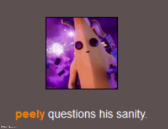 Peely questions his sanity | image tagged in peely questions his sanity | made w/ Imgflip meme maker