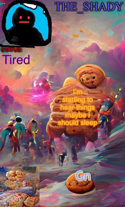 The_shady wombo art cookie temp | Tired; I’m starting to hear things maybe i should sleep; Gn | image tagged in the_shady wombo art cookie temp | made w/ Imgflip meme maker