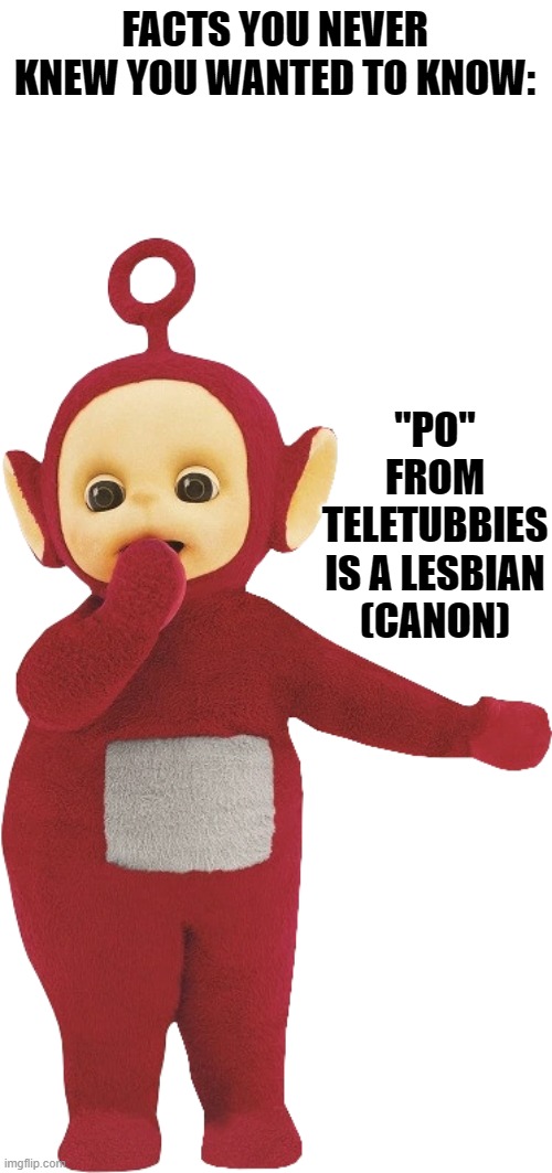 Mom always tried to hide m.o.v.i.n.g. h.e.a.r.t.s. kid shows, But she missed one! | FACTS YOU NEVER KNEW YOU WANTED TO KNOW:; "PO" FROM TELETUBBIES IS A LESBIAN
(CANON) | image tagged in moving hearts,teletubbies,lesbian,the more you know,wtf,childhood | made w/ Imgflip meme maker