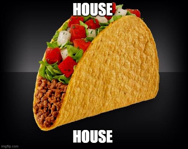 Taco | HOUSE; HOUSE | image tagged in taco | made w/ Imgflip meme maker