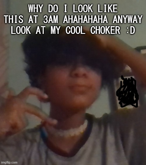 Why do i get gender euphoria at 3am and why must my school have uniforms | WHY DO I LOOK LIKE THIS AT 3AM AHAHAHAHA ANYWAY LOOK AT MY COOL CHOKER :D | made w/ Imgflip meme maker