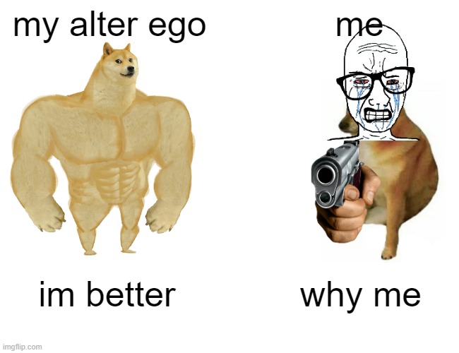 Buff Doge vs. Cheems | my alter ego; me; im better; why me | image tagged in memes,buff doge vs cheems | made w/ Imgflip meme maker