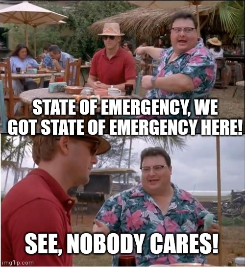 See Nobody Cares | STATE OF EMERGENCY, WE GOT STATE OF EMERGENCY HERE! SEE, NOBODY CARES! | image tagged in memes,see nobody cares | made w/ Imgflip meme maker