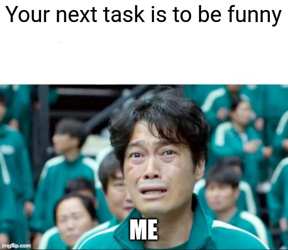 Your next task is to- | Your next task is to be funny; ME | image tagged in your next task is to- | made w/ Imgflip meme maker