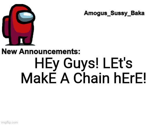 Amogus_Sussy_Baka's Announcement Board | HEy Guys! LEt's MakE A Chain hErE! | image tagged in amogus_sussy_baka's announcement board | made w/ Imgflip meme maker
