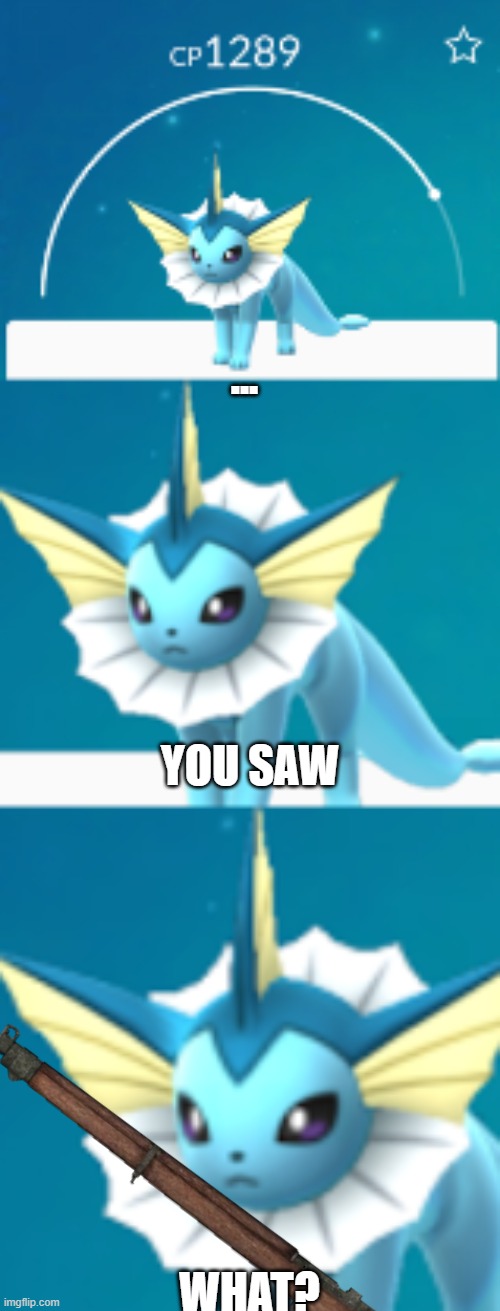 it would be such a shame if Vaporeon | ... YOU SAW WHAT? | image tagged in it would be such a shame if vaporeon | made w/ Imgflip meme maker
