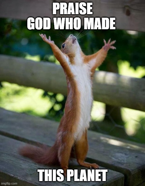 Happy Squirrel | PRAISE GOD WHO MADE; THIS PLANET | image tagged in happy squirrel | made w/ Imgflip meme maker