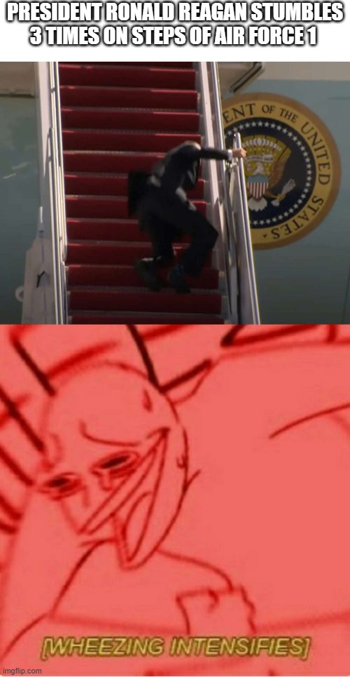 PRESIDENT RONALD REAGAN STUMBLES 3 TIMES ON STEPS OF AIR FORCE 1 | image tagged in wheeze | made w/ Imgflip meme maker