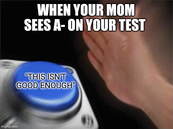 Blank Nut Button Meme | WHEN YOUR MOM SEES A- ON YOUR TEST; "THIS ISN'T GOOD ENOUGH" | image tagged in memes,blank nut button | made w/ Imgflip meme maker