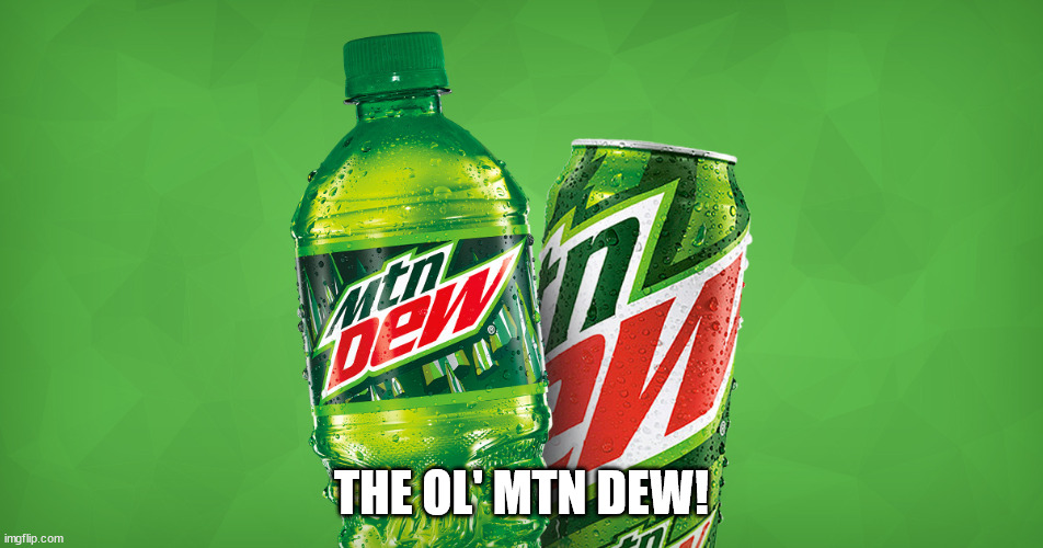 MOUNTAIN DEW | THE OL' MTN DEW! | image tagged in mountain dew | made w/ Imgflip meme maker