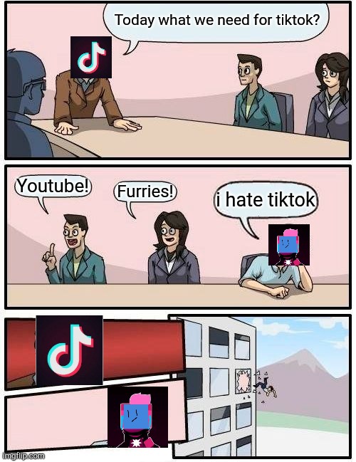 Boardroom Meeting Suggestion Meme | Today what we need for tiktok? Youtube! Furries! i hate tiktok | image tagged in memes,boardroom meeting suggestion | made w/ Imgflip meme maker