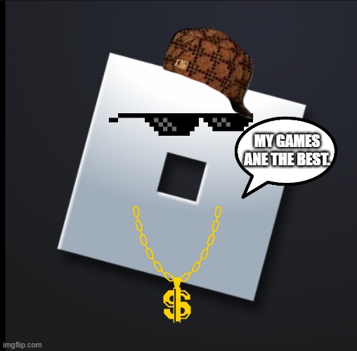 Rich Roblox | MY GAMES ANE THE BEST. | image tagged in funny memes | made w/ Imgflip meme maker