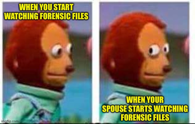 Sus | WHEN YOU START WATCHING FORENSIC FILES; WHEN YOUR SPOUSE STARTS WATCHING FORENSIC FILES | image tagged in sus,forensic files,watch,self,spouse | made w/ Imgflip meme maker