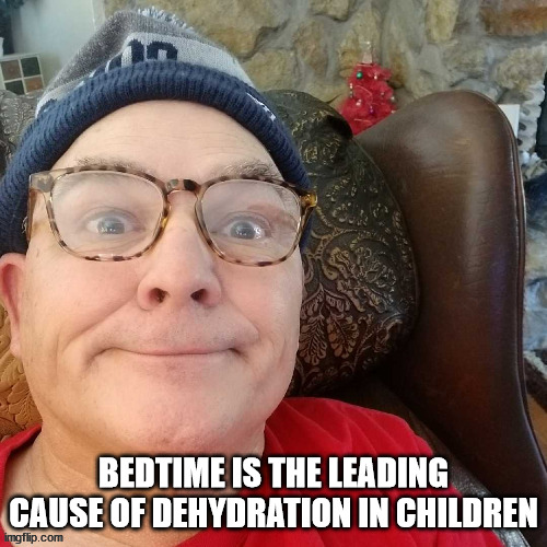 durl earl | BEDTIME IS THE LEADING CAUSE OF DEHYDRATION IN CHILDREN | image tagged in durl earl | made w/ Imgflip meme maker