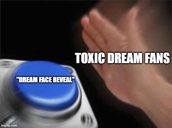 Blank Nut Button Meme | TOXIC DREAM FANS; "DREAM FACE REVEAL" | image tagged in memes,blank nut button | made w/ Imgflip meme maker