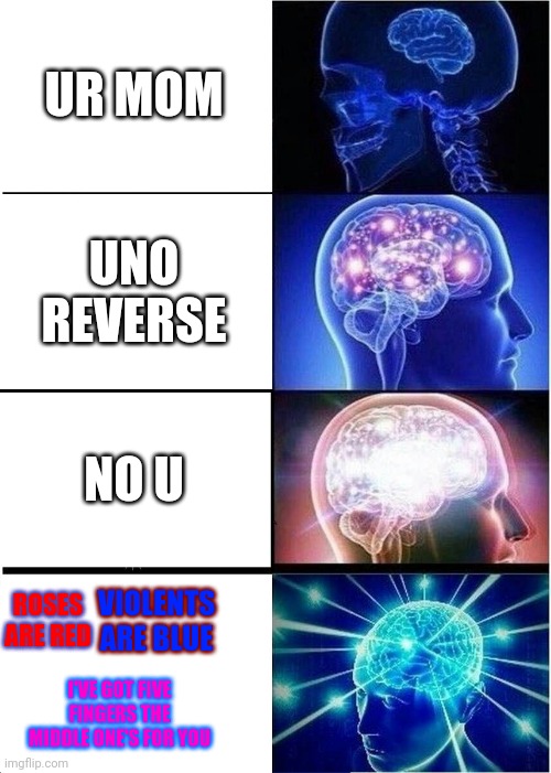 The last one is my come back whats yours? | UR MOM; UNO REVERSE; NO U; ROSES ARE RED; VIOLENTS ARE BLUE; I'VE GOT FIVE FINGERS THE MIDDLE ONE'S FOR YOU | image tagged in expanding brain,come back,hahaha,funni,funny,funniest memes | made w/ Imgflip meme maker