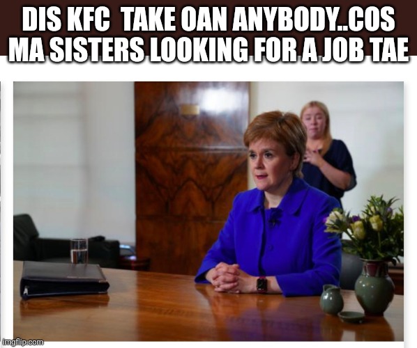 Job hunting | DIS KFC  TAKE OAN ANYBODY..COS MA SISTERS LOOKING FOR A JOB TAE | image tagged in political humor | made w/ Imgflip meme maker