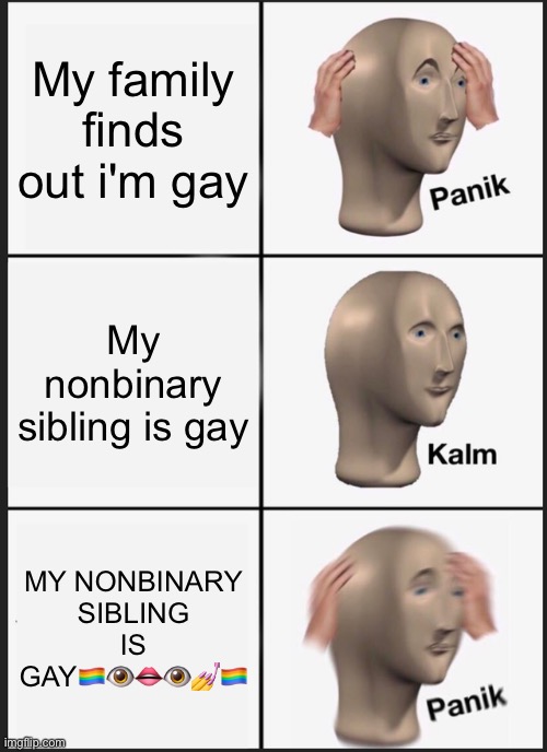 Panik Kalm Panik | My family finds out i'm gay; My nonbinary sibling is gay; MY NONBINARY SIBLING IS GAY🏳️‍🌈👁👄👁💅🏳️‍🌈 | image tagged in memes,panik kalm panik | made w/ Imgflip meme maker